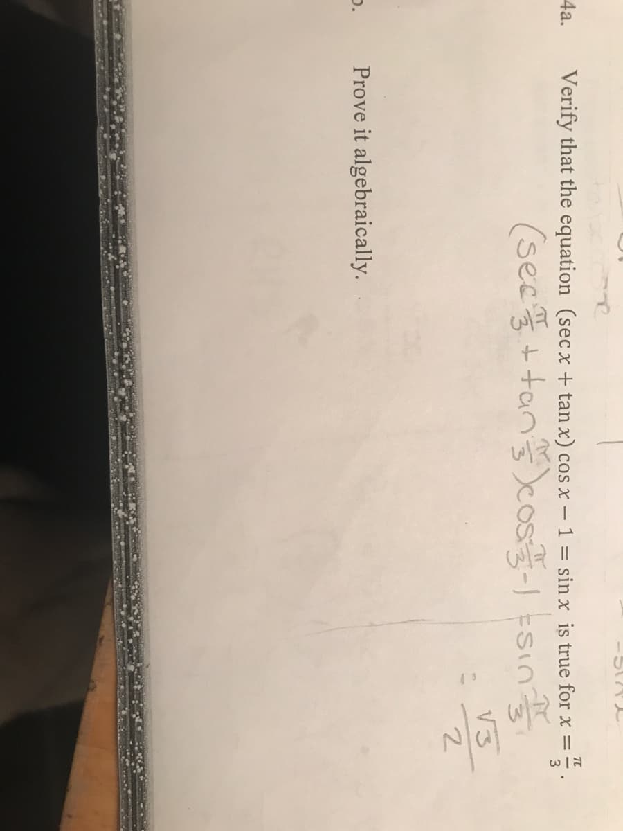 4a.
Verify that the equation (sec x + tan x) cos x – 1 = sin x is true for x =
(sec +tancos-1 Esin
3
ESI
Prove it algebraically.
