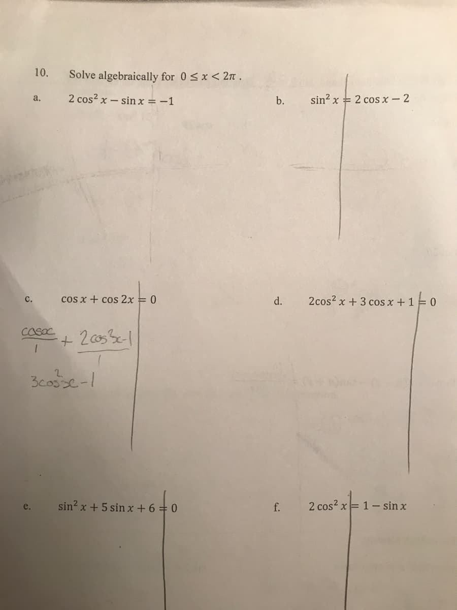 10.
Solve algebraically for 0 <x < 2n .
2 cos? x- sin x=-1
sin? x = 2 cos x- 2
a,
b.
с.
cos x + cos 2x = 0
d.
2cos2 x + 3 cos x + 1 0
CasoC
3casse-1
sin? x + 5 sin x +6 = 0
2 cos? x= 1- sin x
e.
f.
