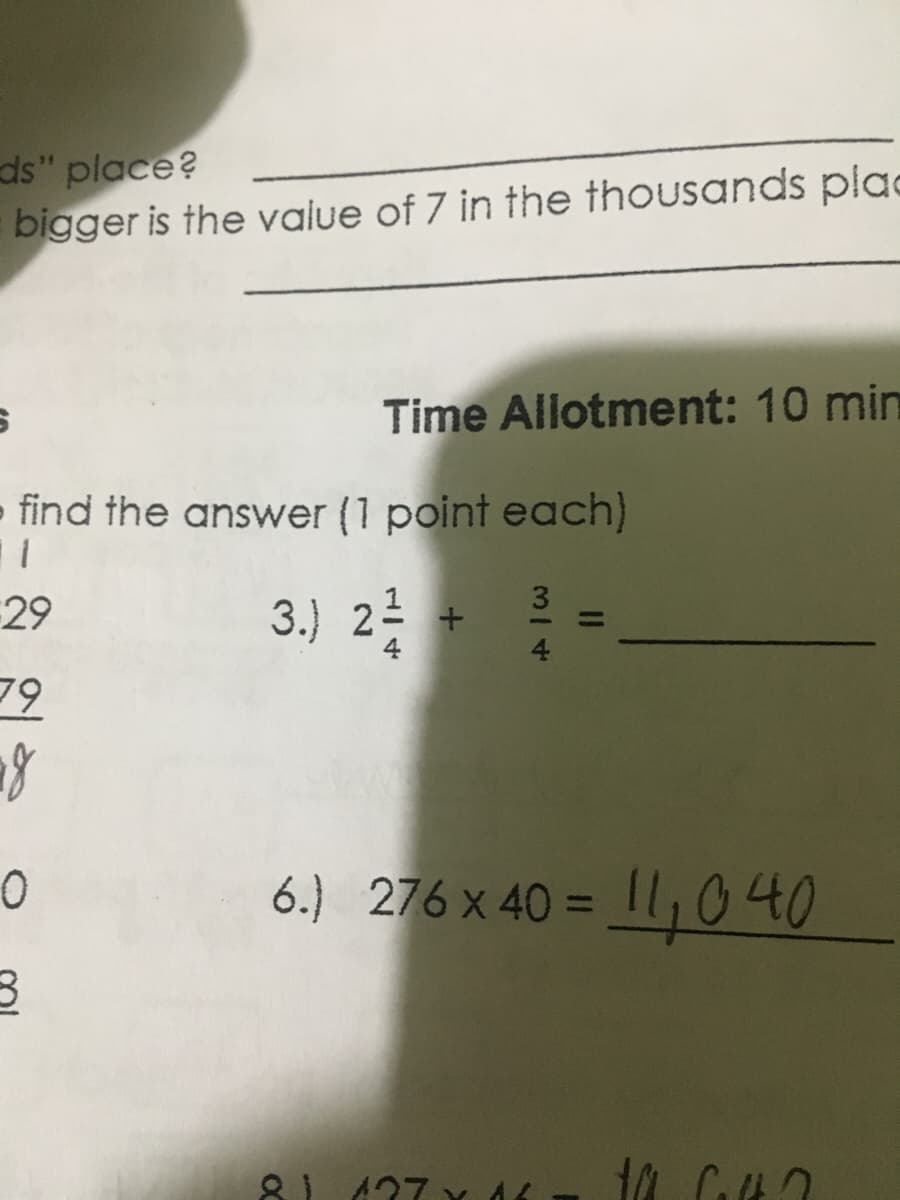 ds" place?
bigger is the value of 7 in the thousands plad
Time Allotment: 10 min
- find the answer (1 point each)
3.) 2
29
6.) 276 x 40 = |1, O40
81127 y A
I3D
3/4
