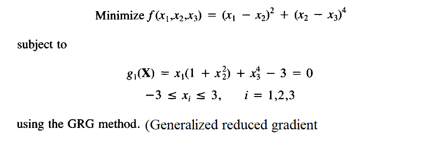 Minimize f(x1,x2*3)
= (x1 – x2) + (x2 – x3)*
subject to
8,(X) = x,(1 + x) + x - 3 = 0
-3 < x; < 3,
i = 1,2,3
using the GRG method. (Generalized reduced gradient
