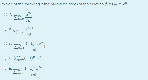 Which of the following is the Maclaurin series of the function f(x) = x.e".
A. .
2n
2n!
O B.
n!
(-1)". z"
Σ
un=0
n!
O D.Σm0(-1)". zn
O E.
Σ
(-1)"x2n
n=0
2n!
