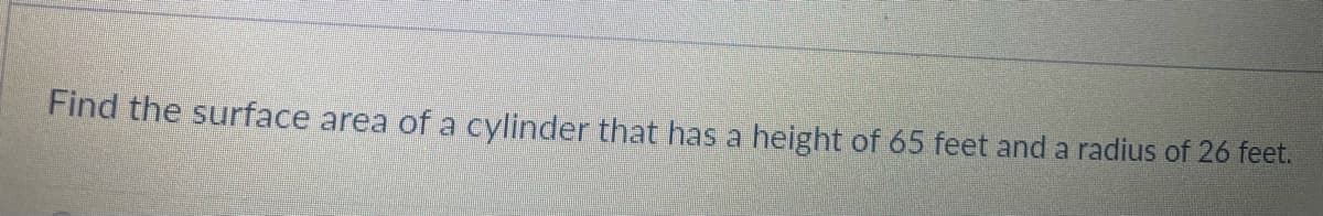 Find the surface area of a cylinder that has a height of 65 feet and a radius of 26 feet.
