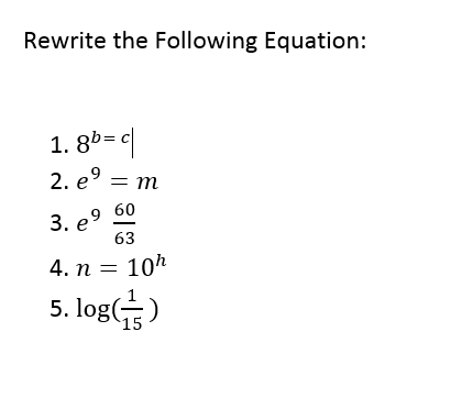 Rewrite the Following Equation:
1. 8b= c|
2. e9 = m
60
3. e
63
4. n = 10h
5. log()
