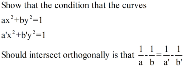 Show that the condition that the curves
ax²+by²=1
a'x?+b'y²=1
1 1 1 1
Should intersect orthogonally is that
a b a' b'
