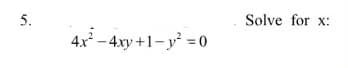 5.
Solve for x:
4x - 4xy +1-y =0
