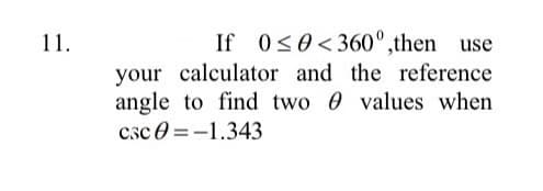 11.
If 0s0<360°,then use
your calculator and the reference
angle to find two 0 values when
csc 0 =-1.343
