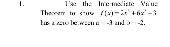1.
Use the Intermediate Value
Theorem to show f(x)=2r +6x² – 3
has a zero between a = -3 and b = -2.
%3D
