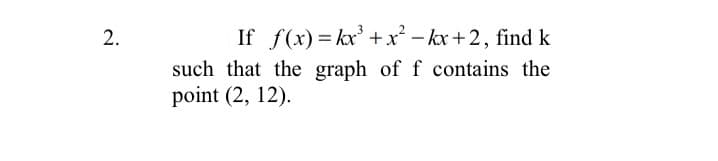 2.
If f(x)= kx' +x² – kx+2, find k
-
such that the graph of f contains the
point (2, 12).
