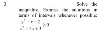 Solve the
inequality. Express the solutions in
terms of intervals whenever possible:
x² -x- 2
x? + 4x + 3
3.
