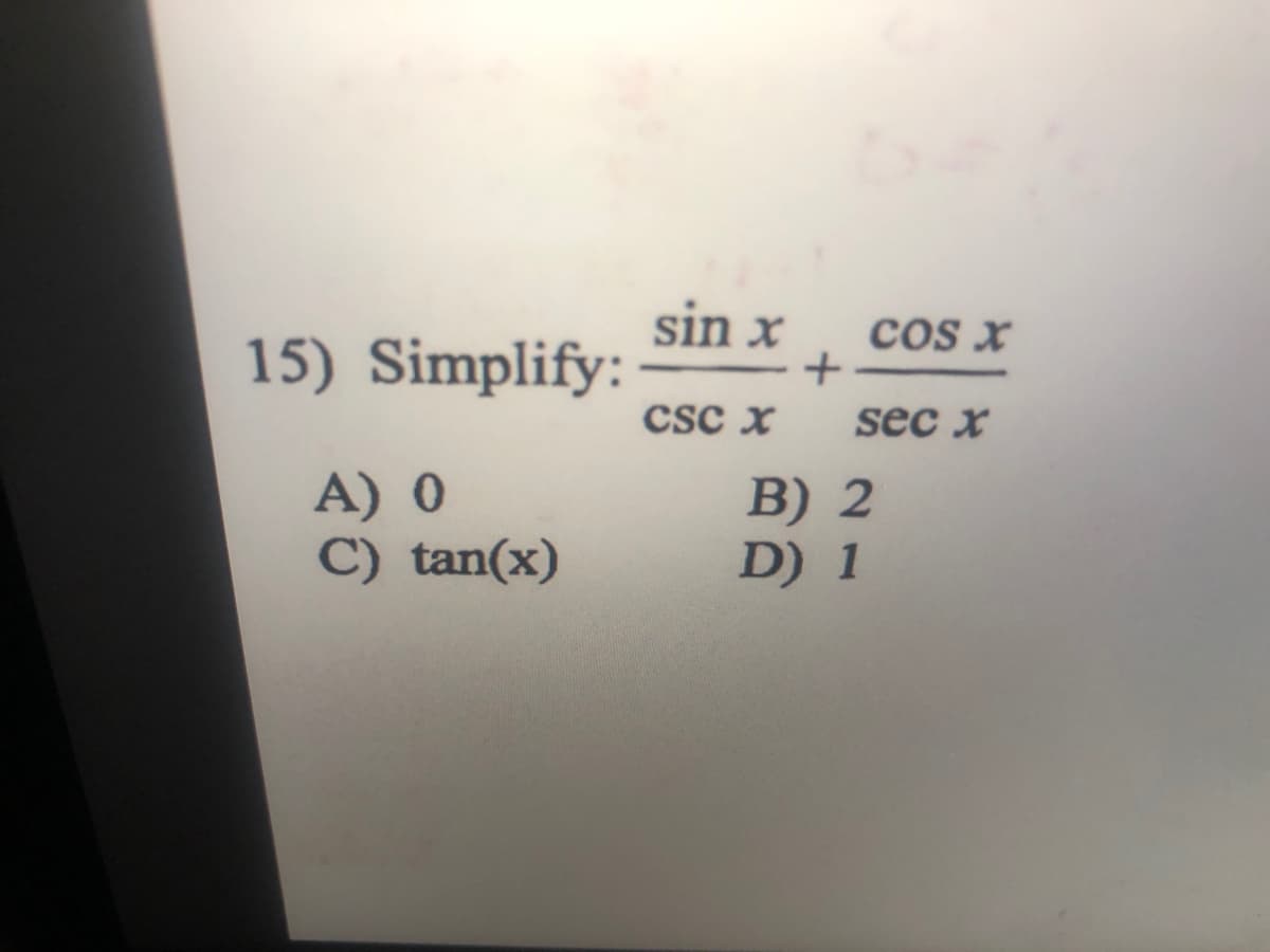 sin x
cos x
15) Simplify:
Csc x
sec x
A) 0
C) tan(x)
B) 2
D) 1
