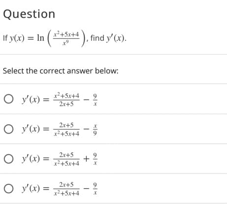 Question
If y(x) = In
x²+5x+4
= ), find y'(x).
Select the correct answer below:
O y(x) =
x²+5x+4
2x+5
2x+5
O y'(x) =
x²+5x+4
O y'(x) =
2x+5
x²+5x+4
2x+5
9
O y'(x) =
x²+5x+4
+
