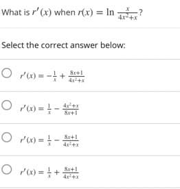 What is r' (x) when r(x) = In
4x+x
Select the correct answer below:
O P) = - +
8r+1
O P) = -
&r+1
O P) = -
&r+1
O P() = +
&r+1
4x+x

