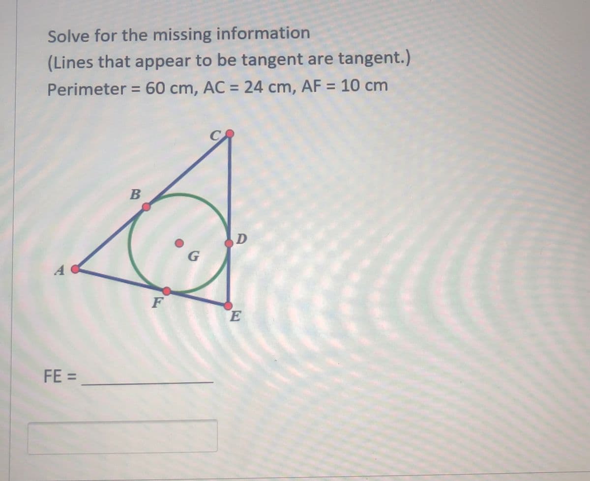 Solve for the missing information
(Lines that appear to be tangent are tangent.)
Perimeter = 60 cm, AC = 24 cm, AF = 10 cm
%3D
%3D
%3D
B
D
A
F
FE =
%3D
