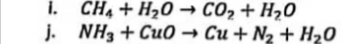 i. CH4 + H20 → CO2 + H20
j. NH3 + Cu0 → Cu + N2 + H20
