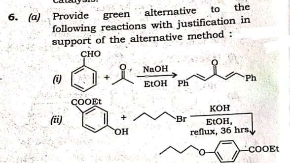 alternative
to
the
(a) · Provide
following reactions with justification in
support of the alternative method :
green
ÇHO
NaOH
(i)
Ph
ELOH Ph
ÇOOET
КОН
(ü).
Br
ELOH,
reflux, 36 hrs,
Он
COOEt
