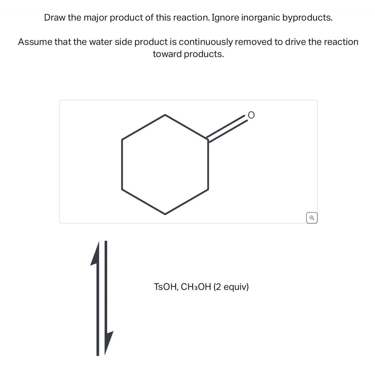 Draw the major product of this reaction. Ignore inorganic byproducts.
Assume that the water side product is continuously removed to drive the reaction
toward products.
TSOH, CH3OH (2 equiv)
Q