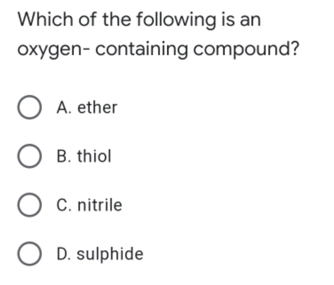Which of the following is an
oxygen- containing compound?
O A. ether
O B. thiol
O C. nitrile
O D. sulphide
