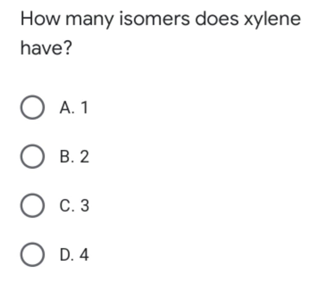 How many isomers does xylene
have?
O A. 1
В. 2
O c.3
O D. 4
