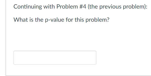 Continuing with Problem #4 (the previous problem):
What is the p-value for this problem?
