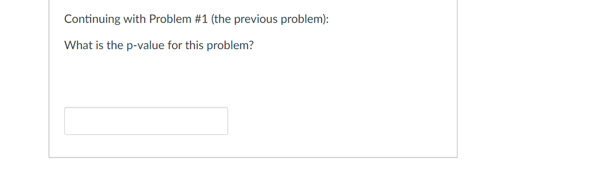 Continuing with Problem #1 (the previous problem):
What is the p-value for this problem?

