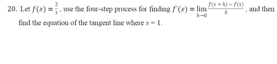 2
f(x + h) – f(x)
20. Let f(x) =,
use the four-step process for finding f'(x) = lim
and then
h
h→0
find the equation of the tangent line where x = 1.
