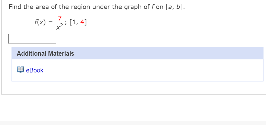 Find the area of the region under the graph of f on [a, b].
7
f(x) = 2; [1, 4]
Additional Materials
еВook
