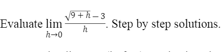 9 + h – 3
Evaluate lim
Step by step solutions.
h
h→0

