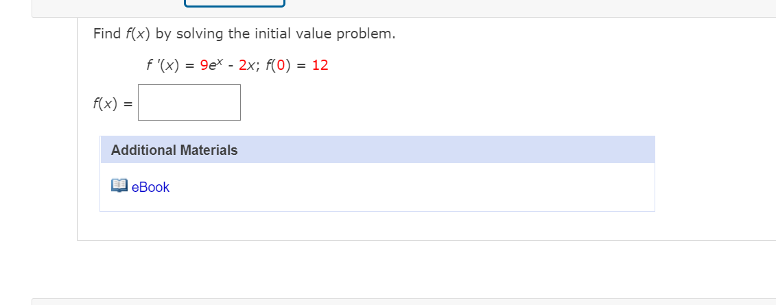 Find f(x) by solving the initial value problem.
f '(x) = 9ex - 2x; f(0) = 12
f(x) =
Additional Materials
E eBook

