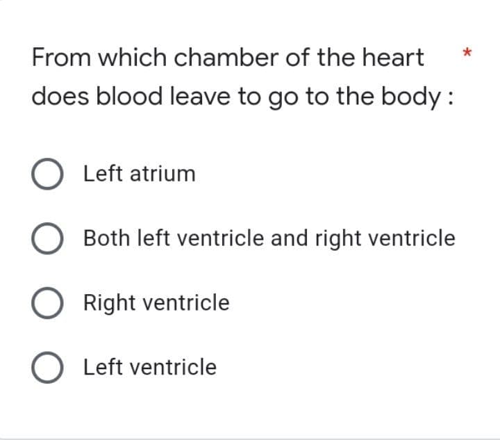 From which chamber of the heart
does blood leave to go to the body:
O Left atrium
O Both left ventricle and right ventricle
O Right ventricle
O Left ventricle