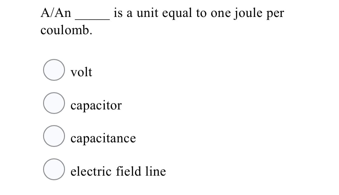 A/An
is a unit equal to one joule per
coulomb.
volt
O capacitor
сараcitance
electric field line
