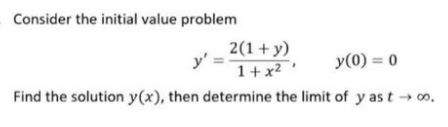 Consider the initial value problem
2(1+ y)
y' =
1+ x2
y(0) = 0
Find the solution y(x), then determine the limit of y as t o.
