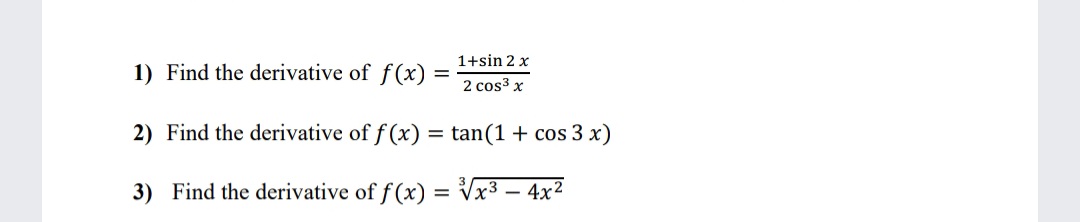 1+sin 2 x
1) Find the derivative of f(x) :
2 cos3 x
2) Find the derivative of f (x) = tan(1 + cos 3 x)
3) Find the derivative of f(x) = Vx3 – 4x²
