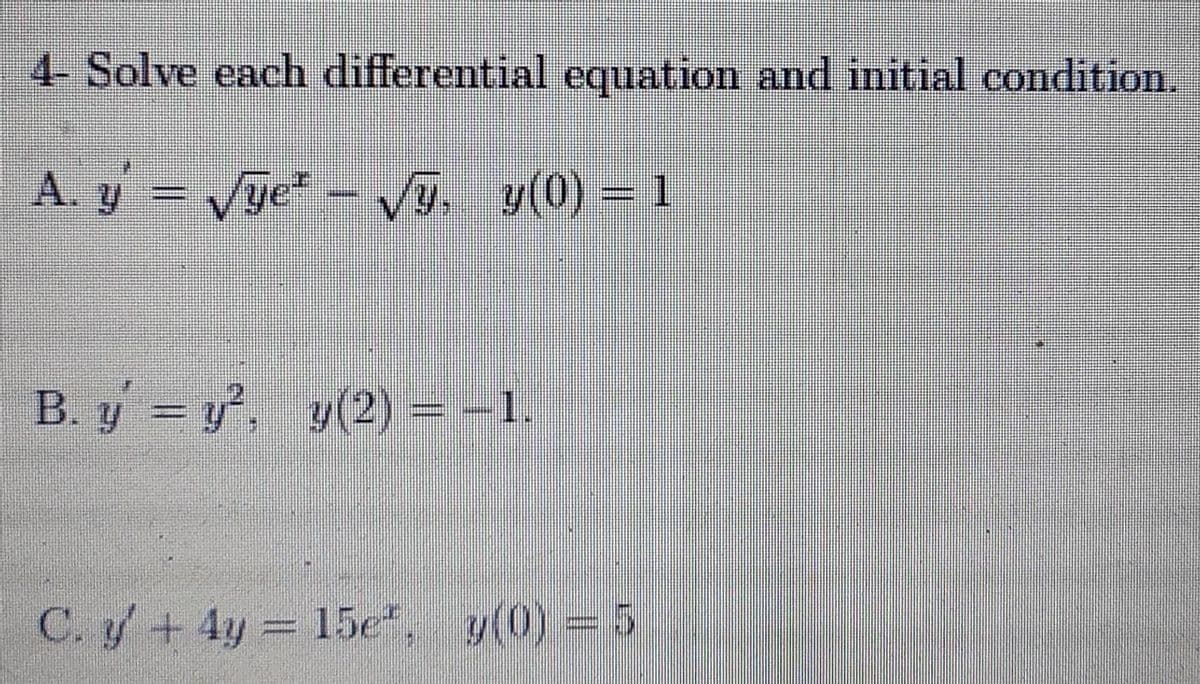 4- Solve each differential equation and initial condition.
A. y = Vye" –
Vy. y(0) = 1
B. y = y, y(2) = -1.
%3D
C. y+ 4y 15e, y(0) = 5
