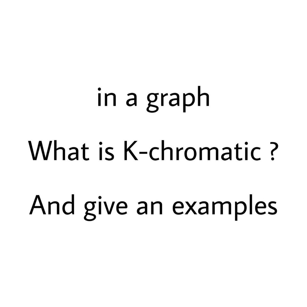 in a graph
What is K-chromatic ?
And give an examples
