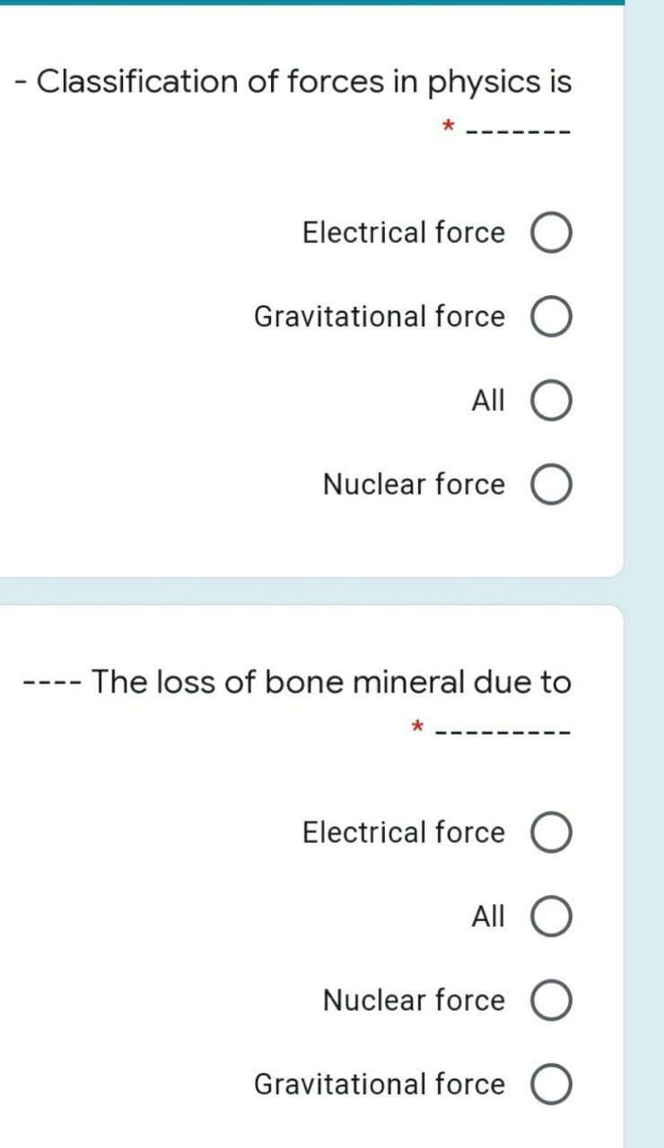 - Classification of forces in physics is
Electrical force
Gravitational force
All
Nuclear force
The loss of bone mineral due to
Electrical force O
All
Nuclear force
Gravitational force
