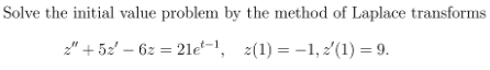 Solve the initial value problem by the method of Laplace transforms
z" + 52' – 6z = 21e-1, z(1) = -1, z'(1) = 9.
