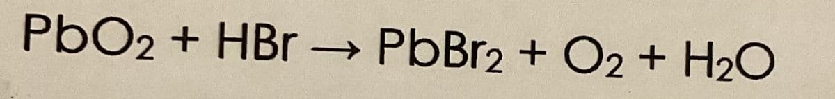 PbO2 + HBr PbBr2 + O2 + H2O
