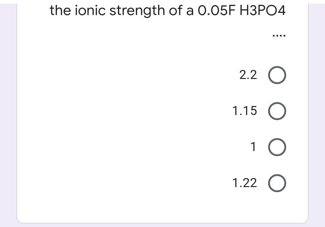 the ionic strength of a 0.05E H3PO4
....
2.2
1.15
1
1.22
