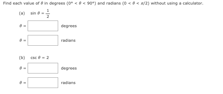 Find each value of 0 in degrees (0° < 0 < 90°) and radians (0 < 0 < x/2) without using a calculator.
1
(a) sin 0 =
2
degrees
radians
(b)
csc 0 = 2
degrees
radians
