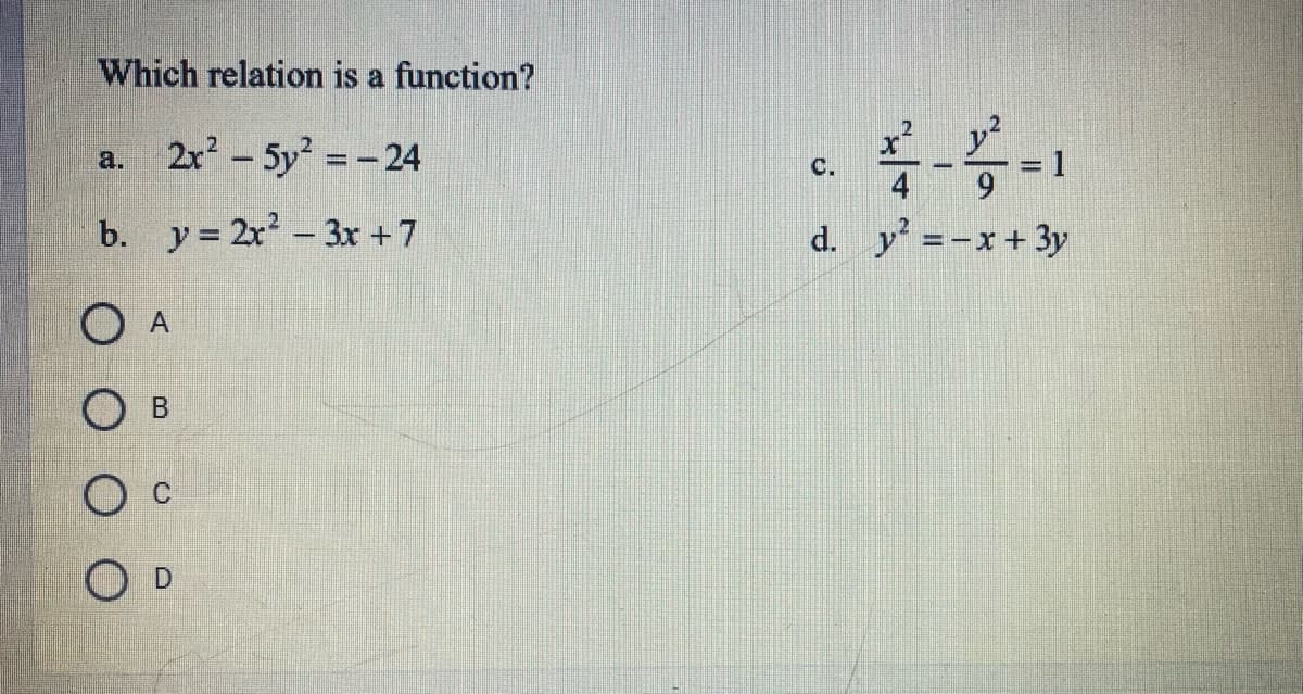 Which relation is a function?
2x-5y =-24
y?
3D1
a.
%3D
C.
b. y= 2x- 3x +7
d. y =-x+ 3y
O A
O D
