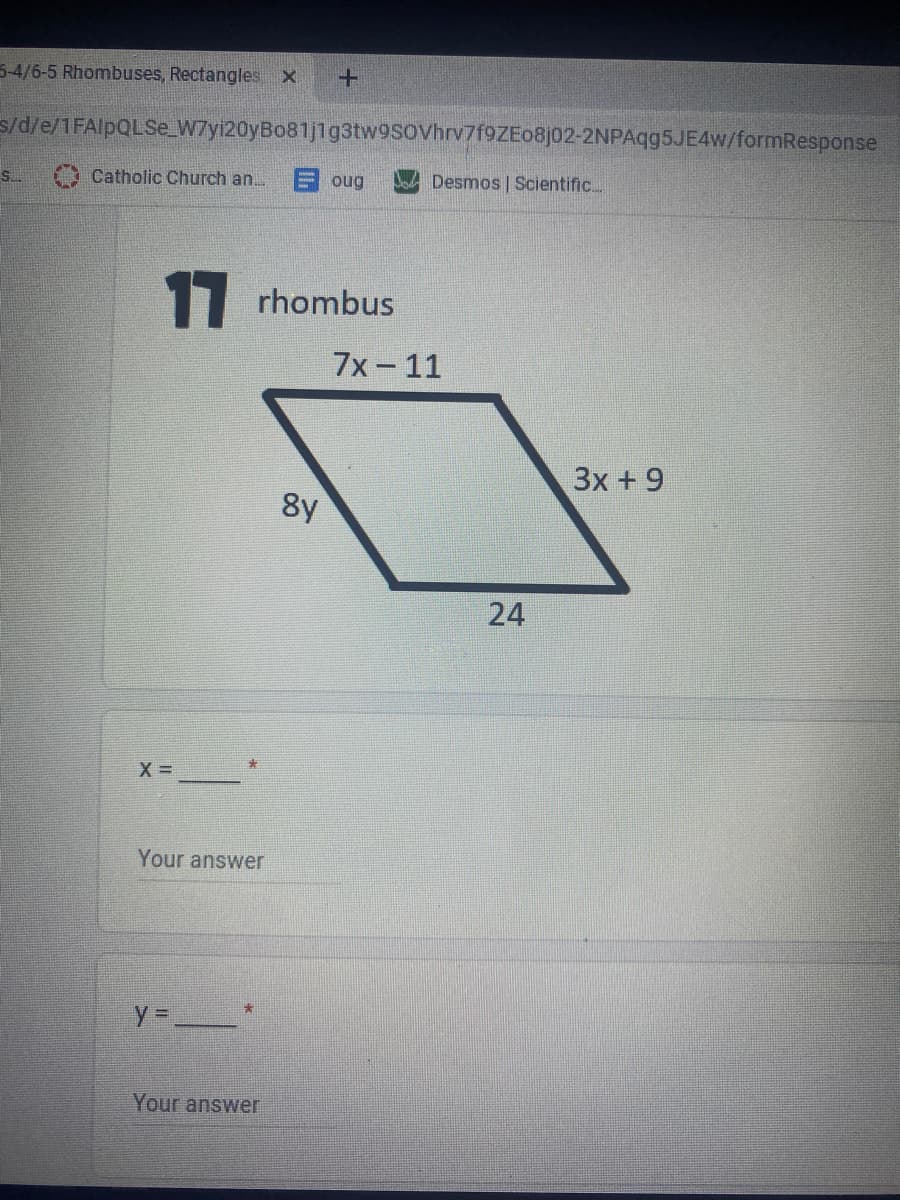 5-4/6-5 Rhombuses, Rectangles X
s/d/e/1FAIPQLSE_W7yi20yBo81j1g3tw9sovhrv7f9ZEo8j02-2NPAqg5JE4w/formResponse
Catholic Church an.
oug
Desmos | Scientific.
11 rhombus
7x-11
Зx + 9
8y
Your answer
Your answer
24
