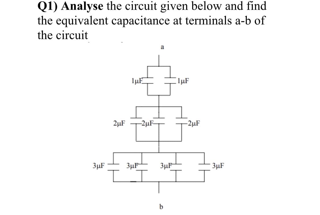 Q1) Analyse the circuit given below and find
the equivalent capacitance at terminals a-b of
the circuit
a
lµF
C1µF
2µF
-2µF-
-2µF
3µF
3µF
3 μF
3µF
