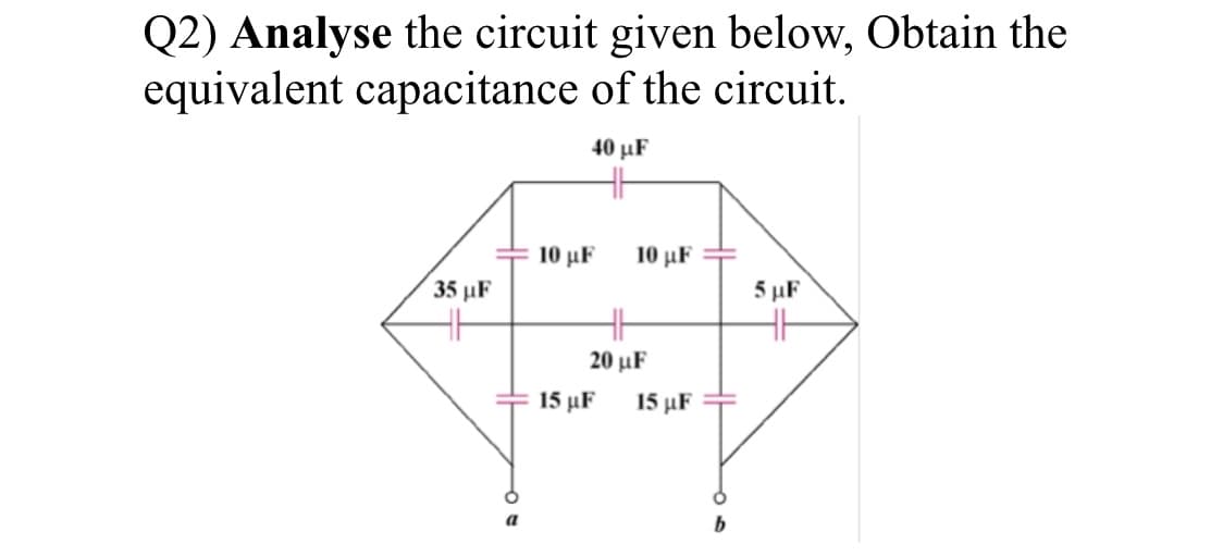 Q2) Analyse the circuit given below, Obtain the
equivalent capacitance of the circuit.
40 μΕ
10 μF
10 μF
35 µF
5 µF
20 μF
15 μF
15 μF
