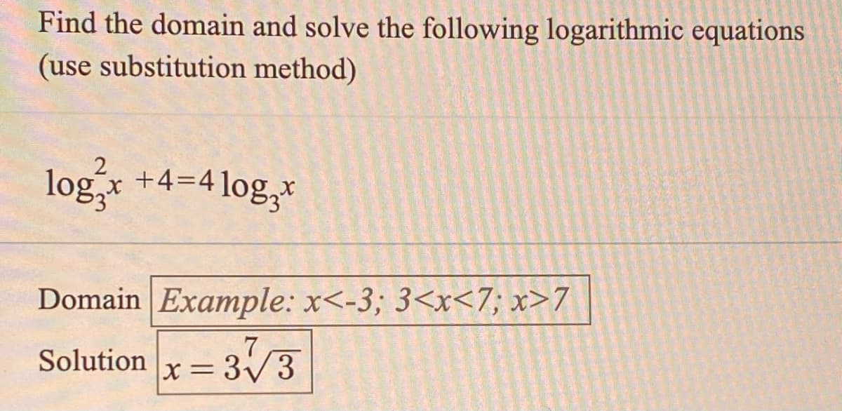 Find the domain and solve the following logarithmic equations
(use substitution method)
log +4=4log,*
Domain Example: x<-3; 3<x<7; x>7
Solution
x=3V3
||

