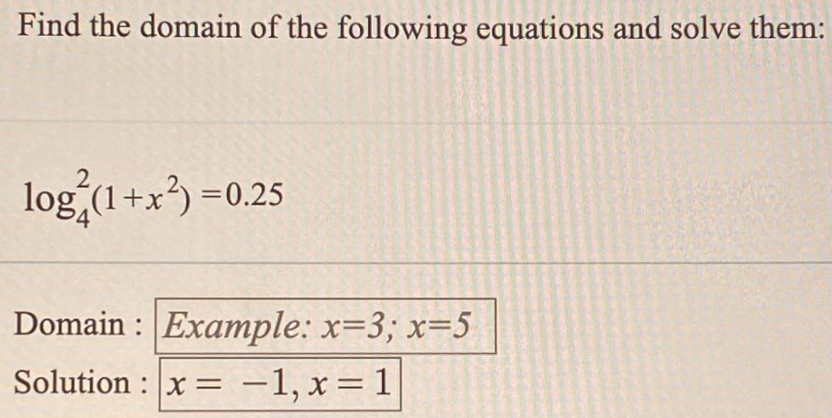 Find the domain of the following equations and solve them:
log (1+x) =0.25
Domain : Example: x=3; x=5
Solution : x = -1, x= 1
