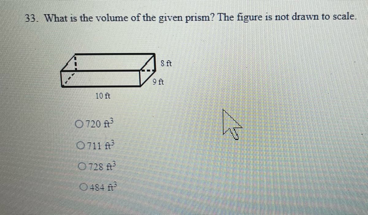 33. What is the volume of the given prism? The figure is not drawn to scale.
9 ft
10 ft
O 720 ft
O711 fr
O 728 ft
O484 ft
