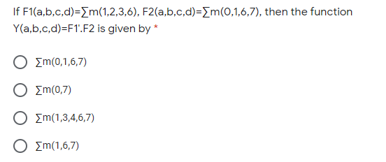If F1(a,b,c,d)=m(1,2,3,6), F2(a,b,c,d)=Em(0,1,6,7), then the function
Y(a,b,c,d)=F1.F2 is given by *
Σm(0,1,6,7)
Σm(0,7)
Σm(1,3,4,6,7)
Σm(1,6,7)
