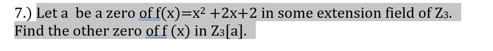 7.) Let a be a zero of f(x)=x² +2x+2 in some extension field of Z3.
Find the other zero of f (x) in Z3[a].
