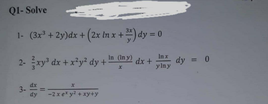 Q1- Solve
3x
1- (3x³ + 2y)dx + (2x In x + ) dy = 0
%3D
In x
dy = 0
y In y
In (In y)
2- xy³ dx +x?y² dy +
dx +
%3D
dx
3-
dy
-2 x ex y2 + xy+y
