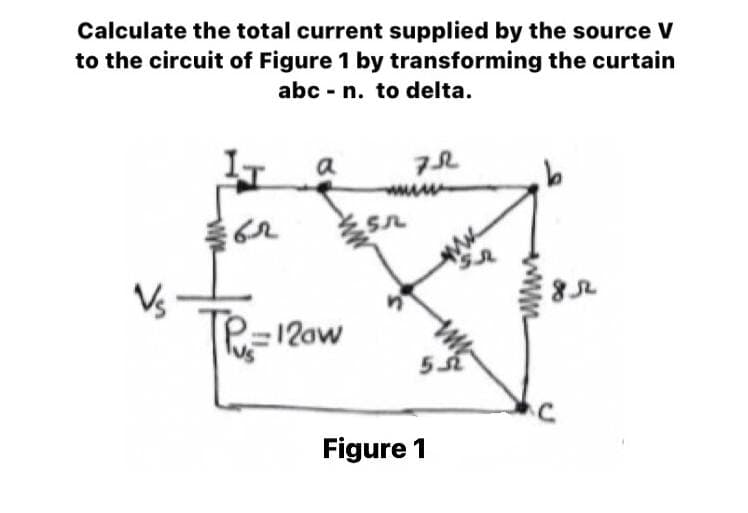 Calculate the total current supplied by the source V
to the circuit of Figure 1 by transforming the curtain
abc - n. to delta.
a
Vs
Te=12ow
53
Figure 1
